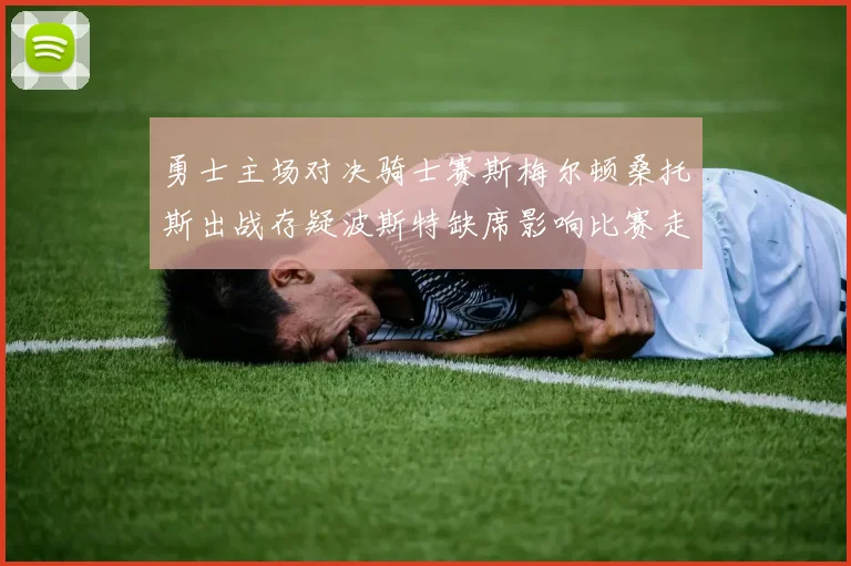 勇士主场对决骑士赛斯梅尔顿桑托斯出战存疑波斯特缺席影响比赛走势