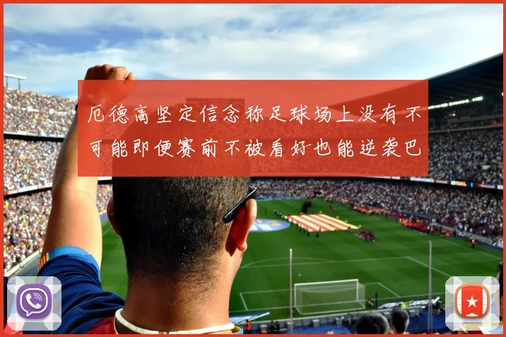 厄德高坚定信念称足球场上没有不可能即便赛前不被看好也能逆袭巴西