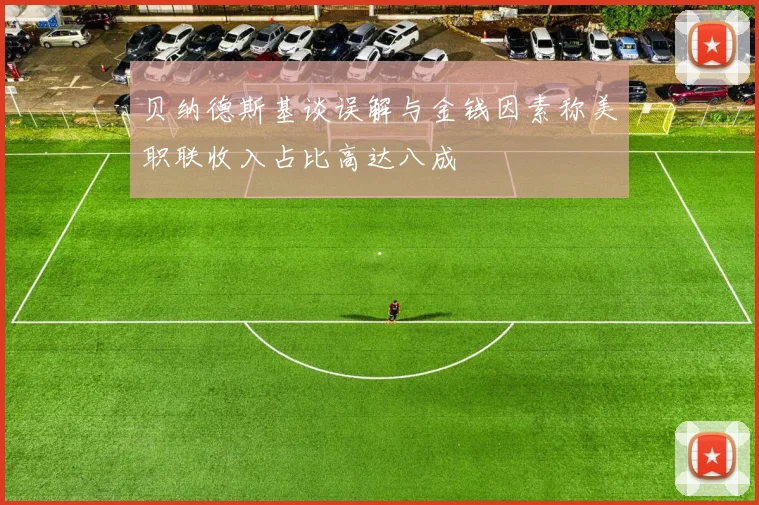 贝纳德斯基谈误解与金钱因素称美职联收入占比高达八成