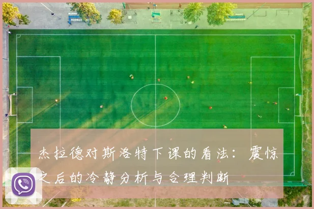 杰拉德对斯洛特下课的看法：震惊之后的冷静分析与合理判断
