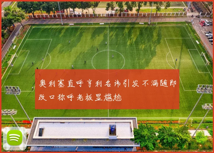 奥利塞直呼亨利名讳引发不满随即改口称呼老板显尴尬