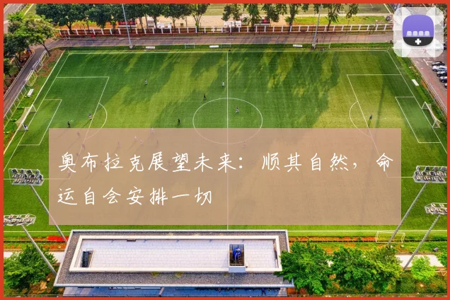 奥布拉克展望未来：顺其自然，命运自会安排一切