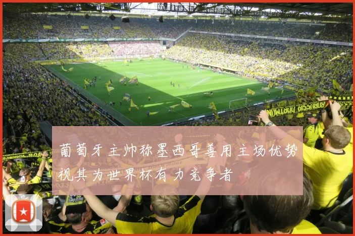 葡萄牙主帅称墨西哥善用主场优势视其为世界杯有力竞争者